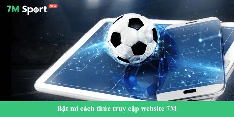 7M Bật mí cách thức truy cập website 7M